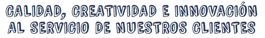 CALIDAD, CREATIVIDAD E INNOVACIÓN AL SERVICIO DE NUESTROS CLIENTES